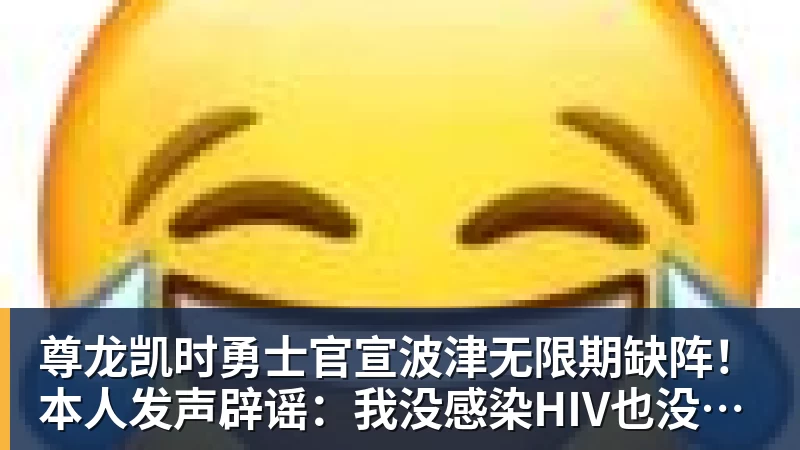 尊龙凯时勇士官宣波津无限期缺阵！本人发声辟谣：我没感染HIV也没得艾滋病