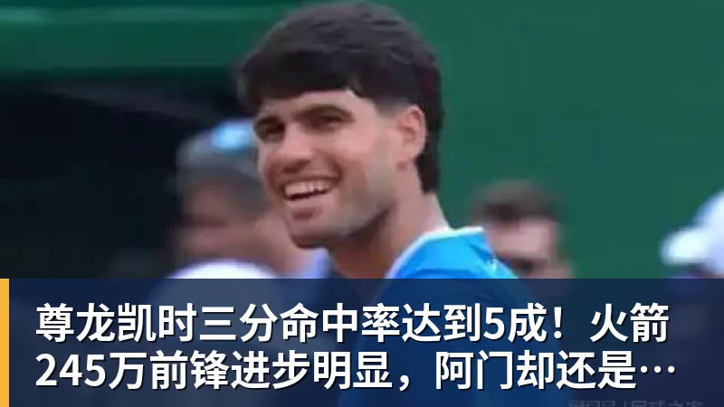 尊龙凯时三分命中率达到5成！火箭245万前锋进步明显，阿门却还是老样子