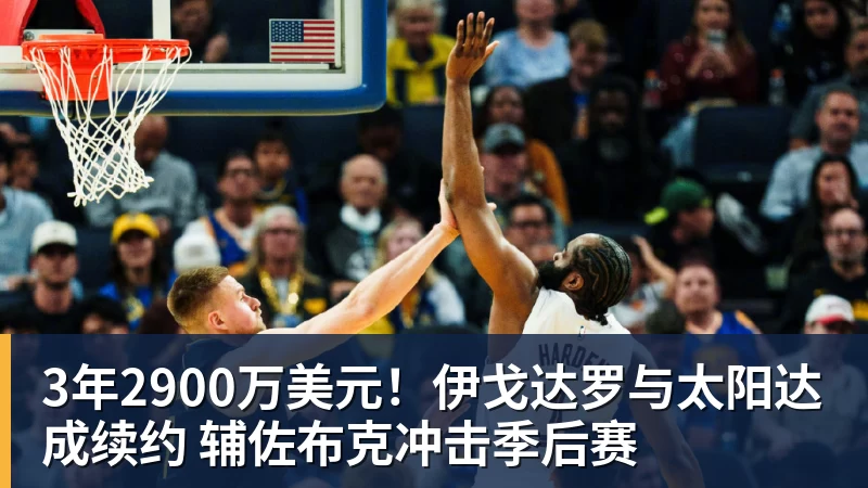 3年2900万美元！伊戈达罗与太阳达成续约 辅佐布克冲击季后赛