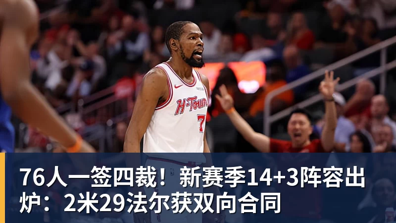 76人一签四裁！新赛季14+3阵容出炉：2米29法尔获双向合同