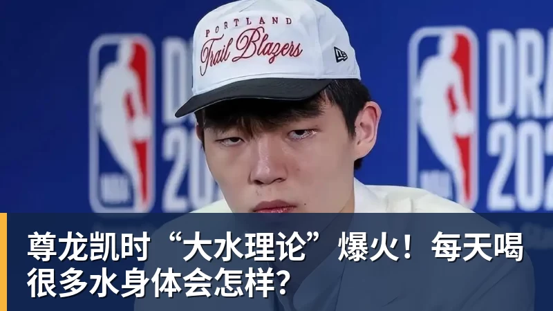 尊龙凯时“大水理论”爆火!每天喝很多水身体会怎样?