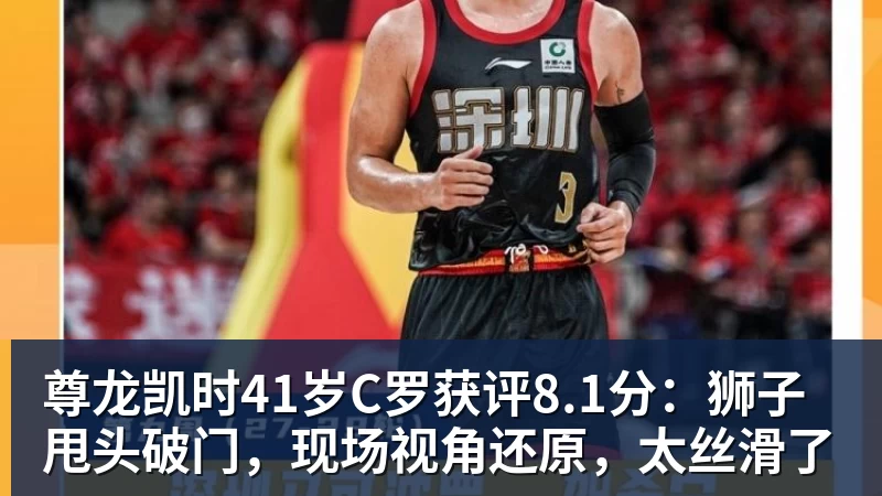 尊龙凯时41岁C罗获评8.1分:狮子甩头破门,现场视角还原,太丝滑了