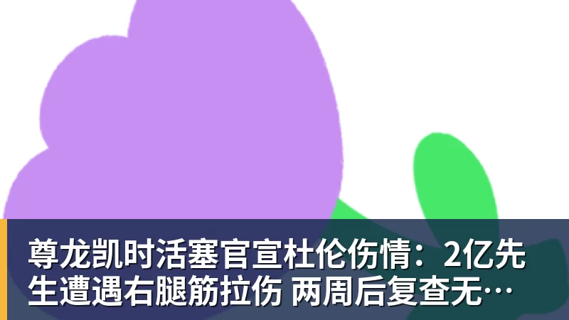 尊龙凯时活塞官宣杜伦伤情：2亿先生遭遇右腿筋拉伤 两周后复查无缘战76人